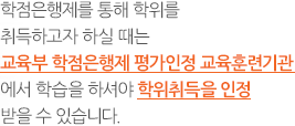 학점은행제를 통해 학위를 취득하고자 하실 때는 교육과학기술부의 정식 인증을 받은 사이트에서 학습을 하셔야 학위취득을 인정 받을 수 있습니다.